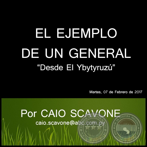EL EJEMPLO DE UN GENERAL - Desde El Ybytyruzú - Por CAIO SCAVONE - Martes, 07 de Febrero de 2017